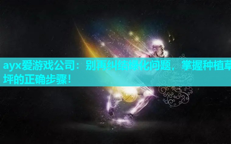 ayx爱游戏公司：别再纠结绿化问题，掌握种植草坪的正确步骤！