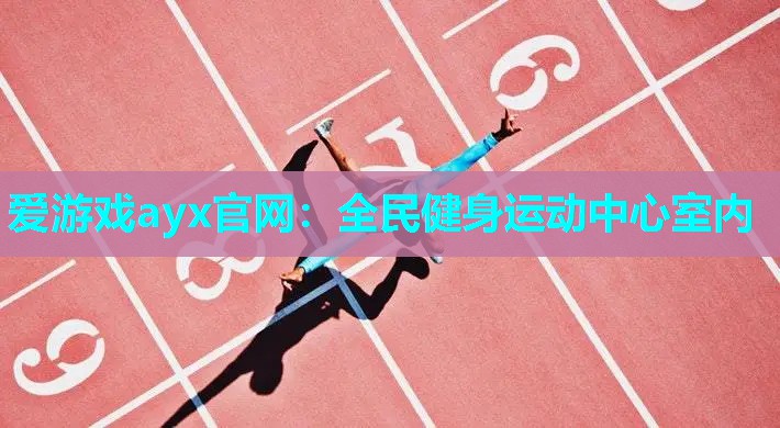 爱游戏ayx官网：全民健身运动中心室内