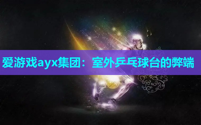 爱游戏ayx集团：室外乒乓球台的弊端