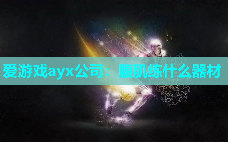 爱游戏ayx公司：腹肌练什么器材