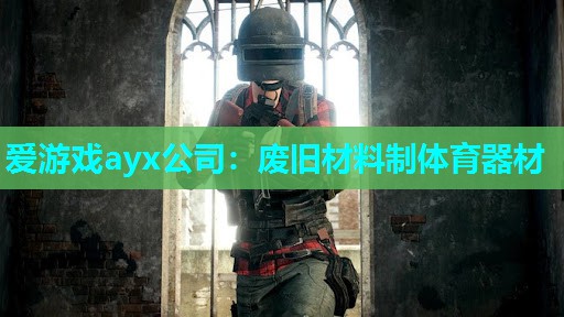 爱游戏ayx公司：废旧材料制体育器材