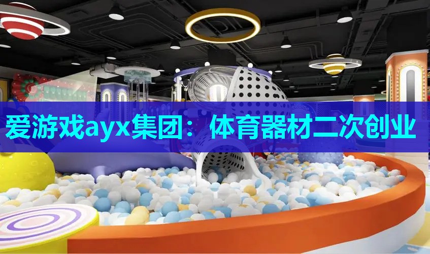 爱游戏ayx集团：体育器材二次创业