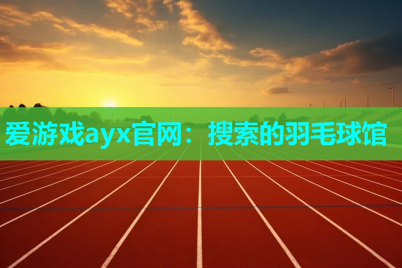 爱游戏ayx官网：搜索的羽毛球馆