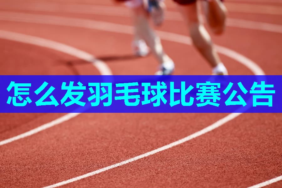 怎么发羽毛球比赛公告