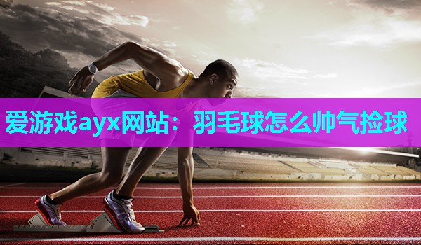 羽毛球怎么帅气捡球